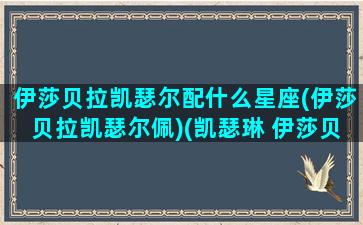 伊莎贝拉凯瑟尔配什么星座(伊莎贝拉凯瑟尔佩)(凯瑟琳 伊莎贝尓)